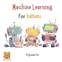 Machine Learning for Babies: Future Tech Leaders Start Here. AI for the Next Generation, Unleash Imagination. (Gifts for Kids, CurioBook) (CurioBook: ... STEAM Education for the New AI Era!) Machine Learning for Babies: Future Tech Leaders Start Here. AI for the Next Generation, Unleash Imagination. (Gifts for Kids, CurioBook) (CurioBook: ... STEAM Education for the New AI Era!) Paperback