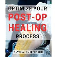 Optimize Your Post-Op Healing Process: Maximize Recovery Time After Surgery: Tips and Strategies for Optimal Healing