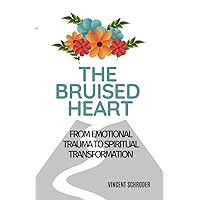 The Bruised Heart: From Emotional Trauma to Spiritual Transformation The Bruised Heart: From Emotional Trauma to Spiritual Transformation Kindle Paperback