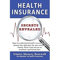 Health Insurance Secrets Revealed: How to understand health insurance and choose the right plan for you and your family. Even if you are on an employer sponsored plan Health Insurance Secrets Revealed: How to understand health insurance and choose the right plan for you and your family. Even if you are on an employer sponsored plan Hardcover Kindle Paperback