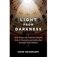 Light From Darkness - Nine Times the Catholic Church Was in Turmoil and Came Out Stronger Than Before