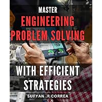 Master Engineering Problem Solving with Efficient Strategies: Unlock Your Engineering Potential with Proven Problem-Solving Techniques
