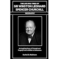 The Life And Times Of Sir Winston Leonard Spencer Churchill (Biography Book): An Inspiring Story of Triumph and Tragedy from a Soldier to Statesman The Life And Times Of Sir Winston Leonard Spencer Churchill (Biography Book): An Inspiring Story of Triumph and Tragedy from a Soldier to Statesman Kindle Paperback