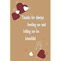 Valentine Day Gift For Him: Thanks For Always Feeding Me And Telling Me I'm Beautiful: Cute Alternative Greeting Card for Valentine's Day , Notebook For Lovers