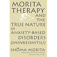 Morita Therapy and the True Nature of Anxiety-Based Disorders: Shinkeishitsu Morita Therapy and the True Nature of Anxiety-Based Disorders: Shinkeishitsu Paperback