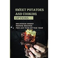 Sweet Potatoes And Cooking Options: Delicious Sweet Potato Recipes For Any Time Of The Year: What Can I Do With A Lot Of Sweet Potatoes