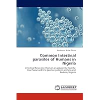 Common Intestinal parasites of Humans in Nigeria: Intestinal Parasites infection in apparently healthy, Diarrhoeal and HIV-positive patients in Zaria and Kaduna, Nigeria Common Intestinal parasites of Humans in Nigeria: Intestinal Parasites infection in apparently healthy, Diarrhoeal and HIV-positive patients in Zaria and Kaduna, Nigeria Paperback