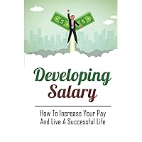 Developing Salary: How To Increase Your Pay And Live A Successful Life