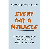Every Day a Miracle: Trusting the God Who Heals Us Inside and Out Every Day a Miracle: Trusting the God Who Heals Us Inside and Out Paperback Audible Audiobook Kindle