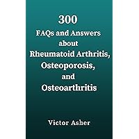 300 FAQs and Answers about Rheumatoid Arthritis, Osteoporosis, and Osteoarthritis 300 FAQs and Answers about Rheumatoid Arthritis, Osteoporosis, and Osteoarthritis Kindle Hardcover Paperback