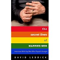 The Secret Lives of Married Men: Interviews With Gay Men Who Played It Straight The Secret Lives of Married Men: Interviews With Gay Men Who Played It Straight Paperback Kindle