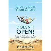 What to Do if Your Chute Doesn't Open!: Survivor's Guide to the last Days of the Coming Climate Inferno What to Do if Your Chute Doesn't Open!: Survivor's Guide to the last Days of the Coming Climate Inferno Paperback