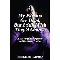 My Parents Are Dead, But I Still Wish They’d Change: A History of Estrangement and Unresolved Conflict My Parents Are Dead, But I Still Wish They’d Change: A History of Estrangement and Unresolved Conflict Kindle Paperback