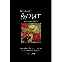 Goodbye To Gout: A New Gout Diet: The Truth About What Really Causes Gout Goodbye To Gout: A New Gout Diet: The Truth About What Really Causes Gout Paperback Kindle