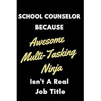SCHOOL COUNSELOR BECAUSE AWESOME MULTI-TASKING NINJA ISN'T A REAL JOB: A Notebook/journal with Funny Saying, A Great Gag Gift for women and men school counselors