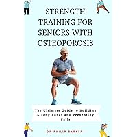 Strength Training for Seniors with Osteoporosis: The Ultimate Guide to Building Strong Bones and Preventing Falls Strength Training for Seniors with Osteoporosis: The Ultimate Guide to Building Strong Bones and Preventing Falls Paperback Kindle