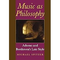Music as Philosophy: Adorno and Beethoven's Late Style (Musical Meaning and Interpretation) Music as Philosophy: Adorno and Beethoven's Late Style (Musical Meaning and Interpretation) Hardcover Kindle