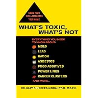 What's Toxic, What's Not: Everything You Need to Know About: Mold, Lead, Radon, Asbestos, Food Additives, Power Lines, Cancer Clusters, and More... What's Toxic, What's Not: Everything You Need to Know About: Mold, Lead, Radon, Asbestos, Food Additives, Power Lines, Cancer Clusters, and More... Paperback Kindle