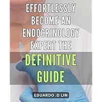 Effortlessly Become an Endocrinology Expert: The Definitive Guide: Master Endocrinology with Ease: The Ultimate Handbook for Health Enthusiasts