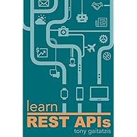 Learn REST APIs: Your guide to how to find, learn, and connect to the REST APIs that powers the Internet of Things revolution. Learn REST APIs: Your guide to how to find, learn, and connect to the REST APIs that powers the Internet of Things revolution. Paperback Kindle