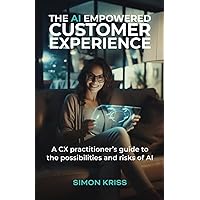 The AI empowered customer experience: A CX practitioner’s guide to the possibilities and risks of AI The AI empowered customer experience: A CX practitioner’s guide to the possibilities and risks of AI Paperback Kindle