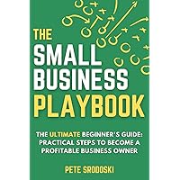 The Small Business Playbook - The Ultimate Beginner's Guide: Practical Steps to Become a Profitable Business Owner (The Small Business Owner's Toolkit)