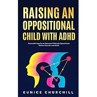 Raising an Oppositional Child with ADHD: Successful Keys for an Explosive Child with Oppositional Defiant Disorder and ADHD
