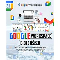 Google Workspace Bible for Beginners: A Comprehensive Step-By-Step Guide for Beginners and Professionals to Harness Google Workspace for Seamless Collaboration, Optimal Performance and Results
