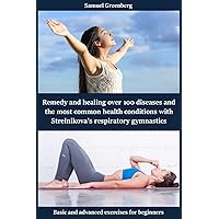 Remedy and healing over 100 diseases and the most common health conditions with Strelnikova’s respiratory gymnastics: Basic and advanced exercises for beginners Remedy and healing over 100 diseases and the most common health conditions with Strelnikova’s respiratory gymnastics: Basic and advanced exercises for beginners Kindle