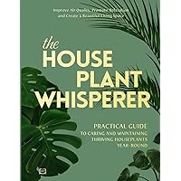 The Houseplant Whisperer: Practical Guide to Caring for & Maintaining Thriving Houseplants Year-Round (The Joy of Green)