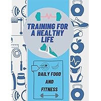 Training for a Healthy Life: A Daily Food and Fitness Journal For 11 weeks
