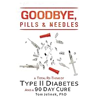Goodbye, Pills & Needles: A Total Re-Think of Type II Diabetes. And A 90 Day Cure Goodbye, Pills & Needles: A Total Re-Think of Type II Diabetes. And A 90 Day Cure Paperback Hardcover