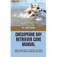 CHESAPEAKE BAY RETRIEVER CARE MANUAL: Complete Owners Guide On The Acquisition, Care, Raising, Feeding, Health, Breeding, Socializing And Loving Your Dog CHESAPEAKE BAY RETRIEVER CARE MANUAL: Complete Owners Guide On The Acquisition, Care, Raising, Feeding, Health, Breeding, Socializing And Loving Your Dog Paperback Kindle
