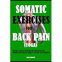 Somatic Exercises For Back Pain (Yoga): The Most Effective Exercises For Severe Back Pain, Improved Joint Health, Mobility, Balance, And Flexibility Somatic Exercises For Back Pain (Yoga): The Most Effective Exercises For Severe Back Pain, Improved Joint Health, Mobility, Balance, And Flexibility Paperback Kindle