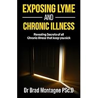 Exposing Lyme And Chronic Illness: Revealing Secrets of all Chronic Illness that keep you sick Exposing Lyme And Chronic Illness: Revealing Secrets of all Chronic Illness that keep you sick Paperback Kindle Hardcover