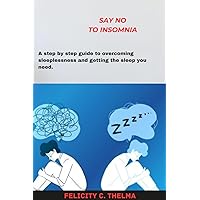 Say NO to INSOMNIA : A step by step guide to overcoming sleeplessness and getting the sleep you need. (Health and Fitness books) Say NO to INSOMNIA : A step by step guide to overcoming sleeplessness and getting the sleep you need. (Health and Fitness books) Kindle Paperback