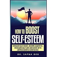 How To Boost Self Esteem: Conquer Self Doubt, Become Assertive, Inculcate Self Love and Shine With Unprecedented Confidence (Personal Growth Series)