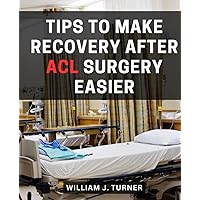 Tips To Make Recovery After ACL Surgery Easier: From Pre-Op Preparation to Full Athletic Rehabilitation | A Manual for a Successful and Smooth ACL Surgery Rehabilitation Journey