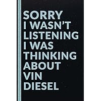 Sorry I Wasn't Listening I Was Thinking About Vin Diesel: Lined Journal Notebook for Vin Diesel Lovers Christmas Birthday or Any Occasion Gifts for Men or Women Boys or Girls