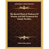 The Special Physical Weakness Of Woman And Self-Treatment For Female Troubles The Special Physical Weakness Of Woman And Self-Treatment For Female Troubles Paperback