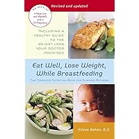 Eat Well, Lose Weight, While Breastfeeding: The Complete Nutrition Book for Nursing Mothers Eat Well, Lose Weight, While Breastfeeding: The Complete Nutrition Book for Nursing Mothers Paperback Kindle
