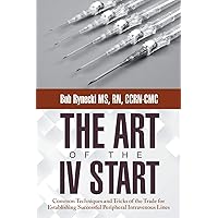 The Art of the IV Start: Common Techniques and Tricks of the Trade for Establishing Successful Peripheral Intravenous Lines The Art of the IV Start: Common Techniques and Tricks of the Trade for Establishing Successful Peripheral Intravenous Lines Paperback Kindle