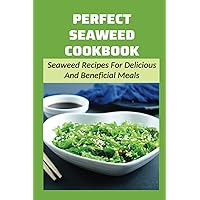 Perfect Seaweed Cookbook: Seaweed Recipes For Delicious And Beneficial Meals: Guide To Cooking With Seaweed