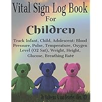 Vital Sign Log Book for Children: Track Infant, Child, Adolescent: Blood Pressure, Pulse, Temperature, Oxygen Level (O2 Sat), Weight, Height, Glucose, Breathing Rate Vital Sign Log Book for Children: Track Infant, Child, Adolescent: Blood Pressure, Pulse, Temperature, Oxygen Level (O2 Sat), Weight, Height, Glucose, Breathing Rate Paperback