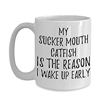 My Sucker-mouth Catfish Is The Reason I Wake Up Early Mug Funny Gift For Lazy Animal Lover Mom Dad Coffee Tea Cup Large 15 oz