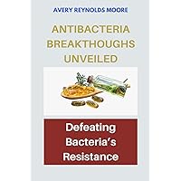 ANTI-BACTERIA BREAKTHROUGHS UNVEILED: Defeating Bacteria’s Resistance- Exploring Modern Antimicrobial Breakthroughs, Defending Against Superbugs, Unraveling Bacterial Defenses. ANTI-BACTERIA BREAKTHROUGHS UNVEILED: Defeating Bacteria’s Resistance- Exploring Modern Antimicrobial Breakthroughs, Defending Against Superbugs, Unraveling Bacterial Defenses. Kindle Paperback