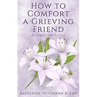How to Comfort a Grieving Friend: A Christian Guide How to Comfort a Grieving Friend: A Christian Guide Paperback Kindle