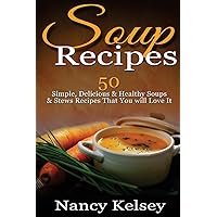 Soup Recipes: 50 Simple, Delicious & Healthy Soups & Stews Recipes for Better Health and Easy Weight Loss (Delicious Soup Recipes)