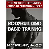 Bodybuilding Basic Training: The Absolute Beginner's Guide to Building Muscle Bodybuilding Basic Training: The Absolute Beginner's Guide to Building Muscle Kindle Paperback