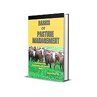 BASICS OF PASTURE MANAGEMENT: Maximizing Yields, Sustainability, And Livestock Health BASICS OF PASTURE MANAGEMENT: Maximizing Yields, Sustainability, And Livestock Health Kindle Paperback